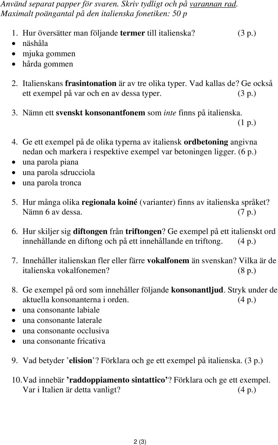 Nämn ett svenskt konsonantfonem som inte finns på italienska. 4. Ge ett exempel på de olika typerna av italiensk ordbetoning angivna nedan och markera i respektive exempel var betoningen ligger. (6 p.