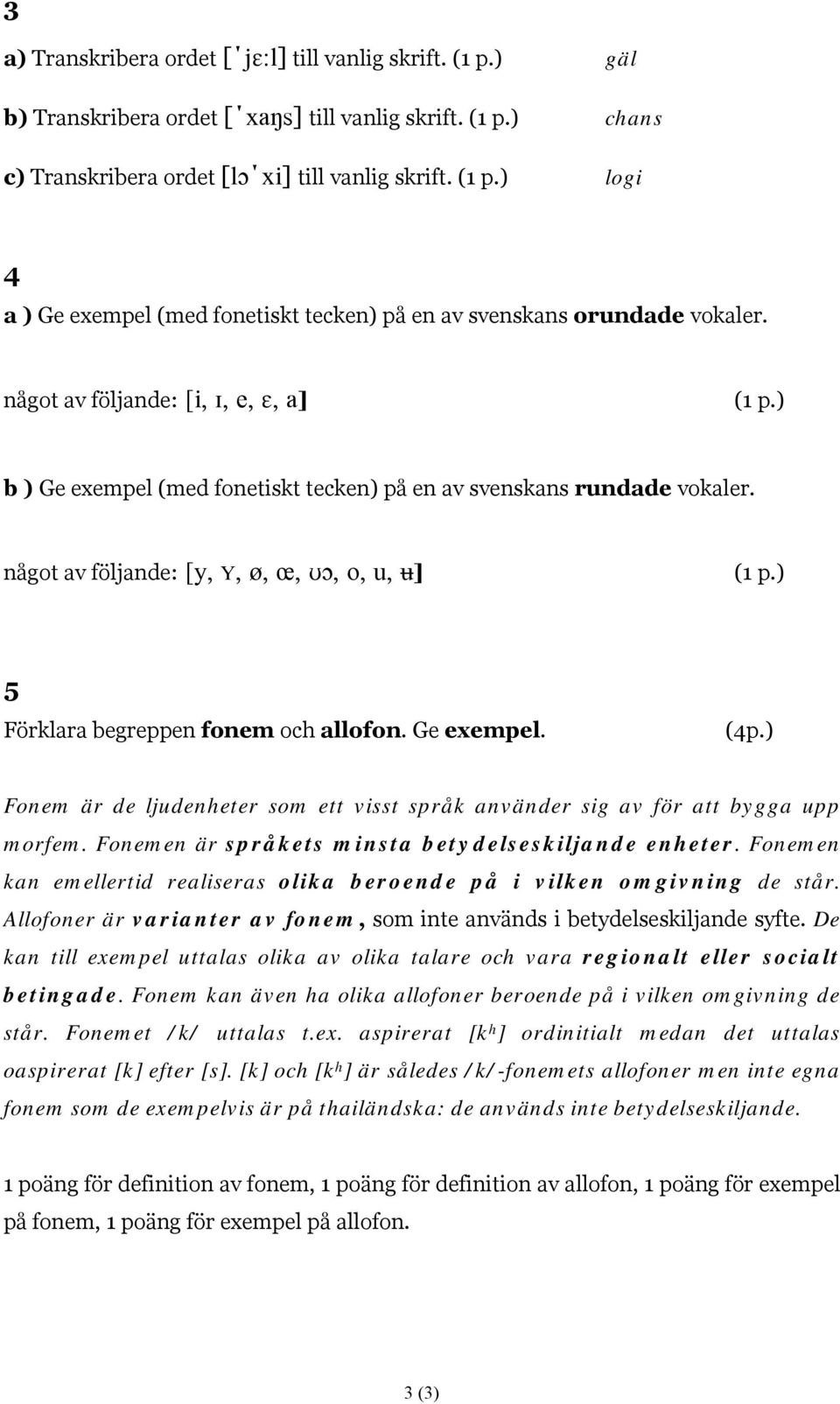 något av följande: [y, Y, ø, œ, ʊɔ, o, u, ʉ] 5 Förklara begreppen fonem och allofon. Ge exempel. (4p.) Fonem är de ljudenheter som ett visst språk använder sig av för att bygga upp morfem.