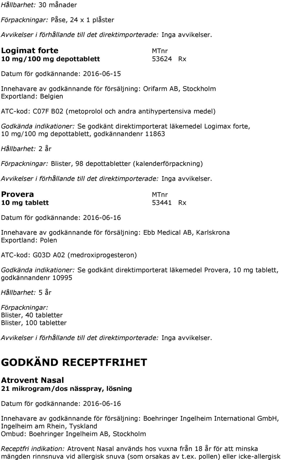 (kalenderförpackning) Provera 10 mg tablett 53441 Rx Innehavare av godkännande för försäljning: Ebb Medical AB, Karlskrona Exportland: Polen ATC-kod: G03D A02 (medroxiprogesteron) Godkända