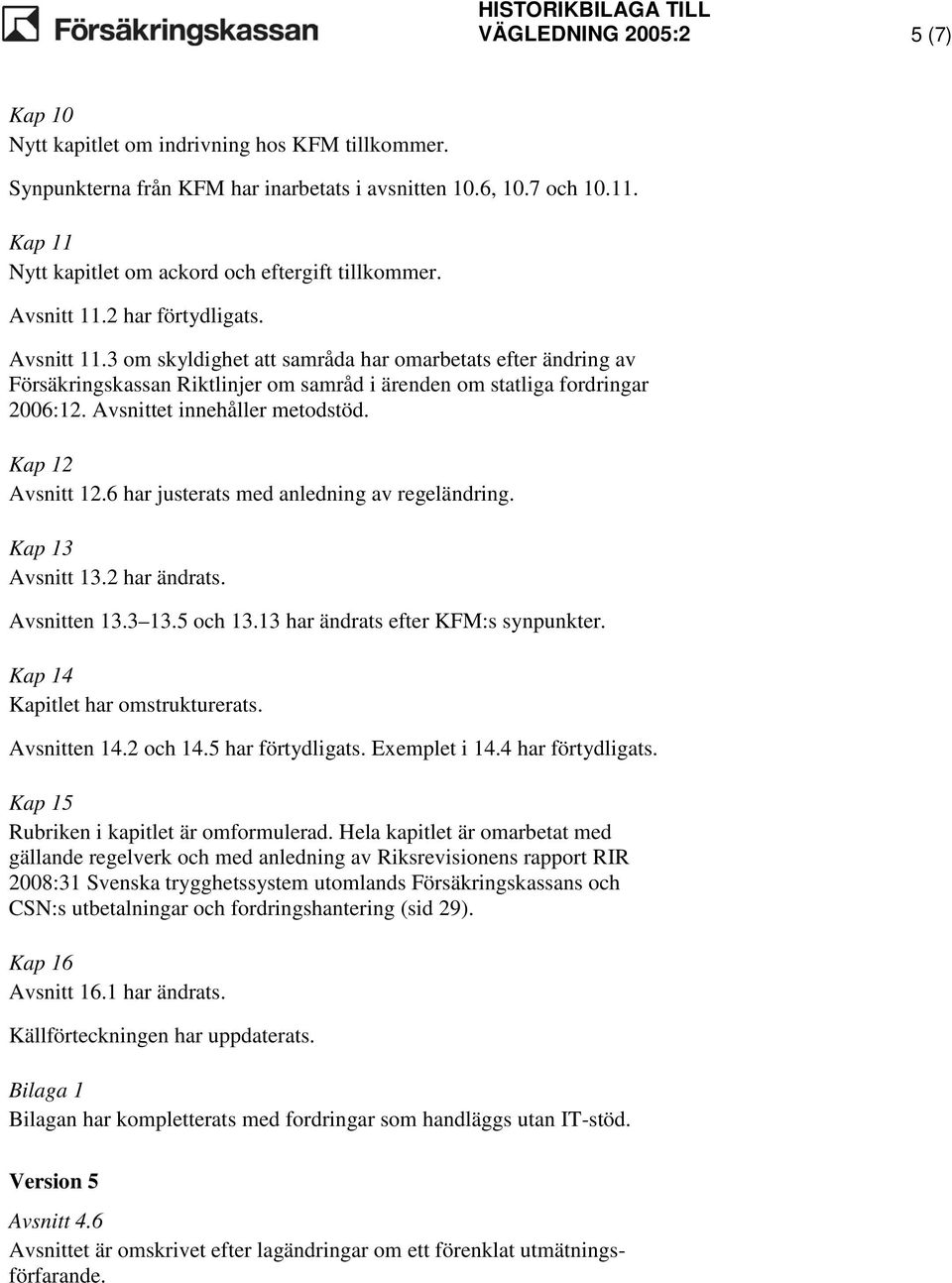 2 har förtydligats. Avsnitt 11.3 om skyldighet att samråda har omarbetats efter ändring av Försäkringskassan Riktlinjer om samråd i ärenden om statliga fordringar 2006:12.