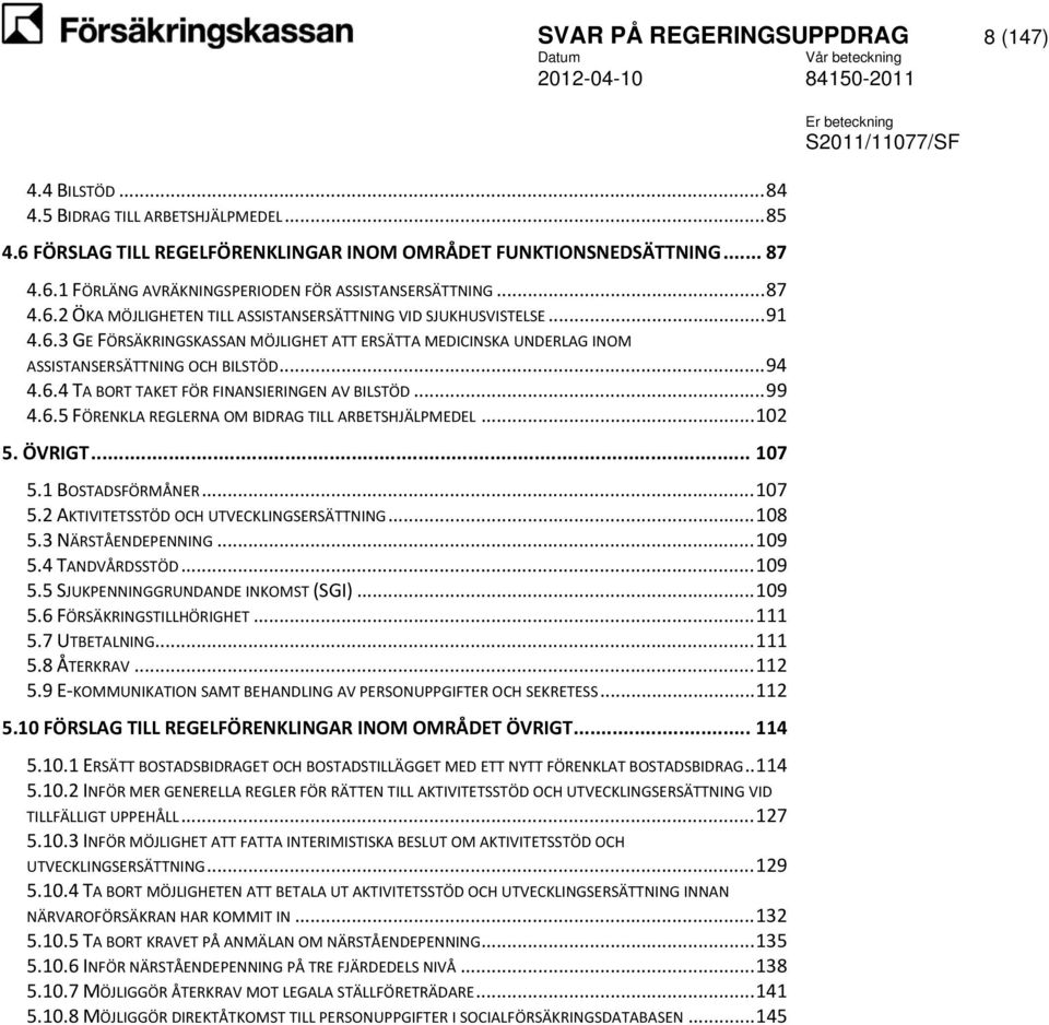 .. 102 5. ÖVRIGT... 107 5.1 BOSTADSFÖRMÅNER... 107 5.2 AKTIVITETSSTÖD OCH UTVECKLINGSERSÄTTNING... 108 5.3 NÄRSTÅENDEPENNING... 109 5.4 TANDVÅRDSSTÖD... 109 5.5 SJUKPENNINGGRUNDANDE INKOMST (SGI).