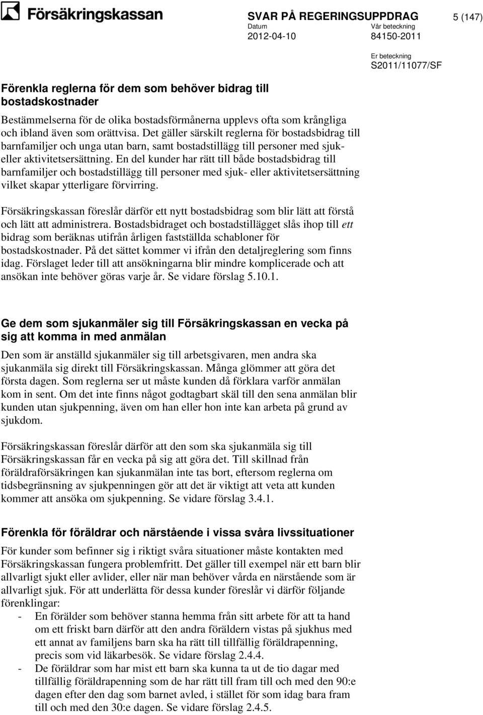 En del kunder har rätt till både bostadsbidrag till barnfamiljer och bostadstillägg till personer med sjuk- eller aktivitetsersättning vilket skapar ytterligare förvirring.