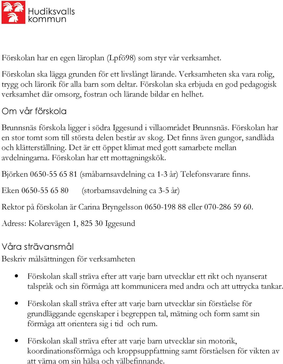 Förskolan har en stor tomt som till största delen består av skog. Det finns även gungor, sandlåda och klätterställning. Det är ett öppet klimat med gott samarbete mellan avdelningarna.