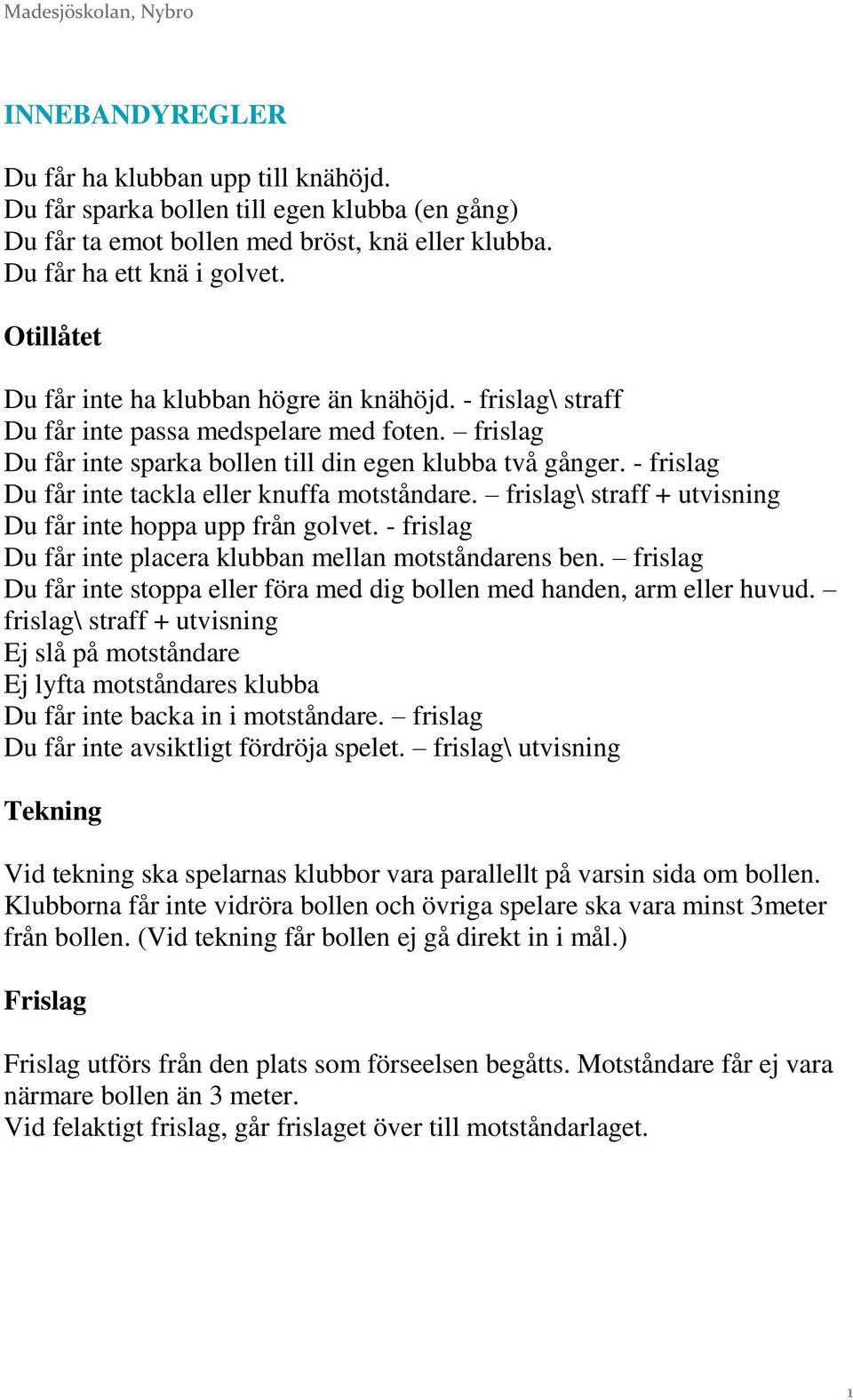 - frislag Du får inte tackla eller knuffa motståndare. frislag\ straff + utvisning Du får inte hoppa upp från golvet. - frislag Du får inte placera klubban mellan motståndarens ben.