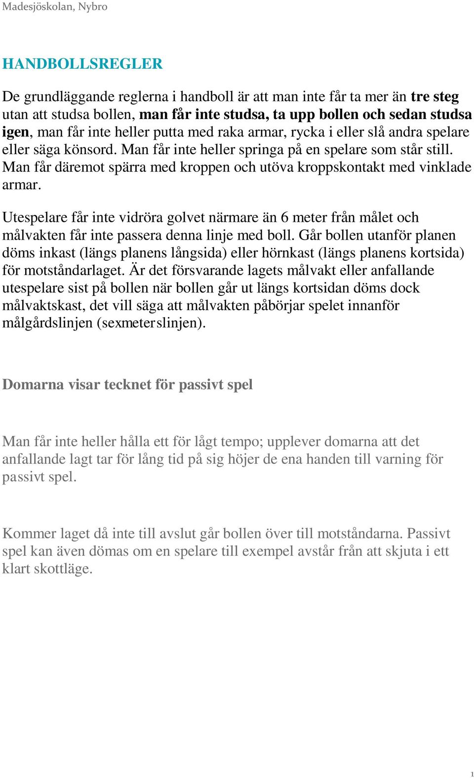 Man får däremot spärra med kroppen och utöva kroppskontakt med vinklade armar. Utespelare får inte vidröra golvet närmare än 6 meter från målet och målvakten får inte passera denna linje med boll.