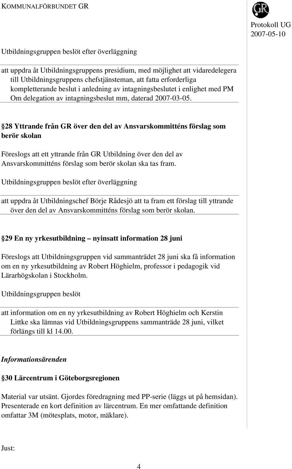 28 Yttrande från GR över den del av Ansvarskommitténs förslag som berör skolan Föreslogs att ett yttrande från GR Utbildning över den del av Ansvarskommitténs förslag som berör skolan ska tas fram.