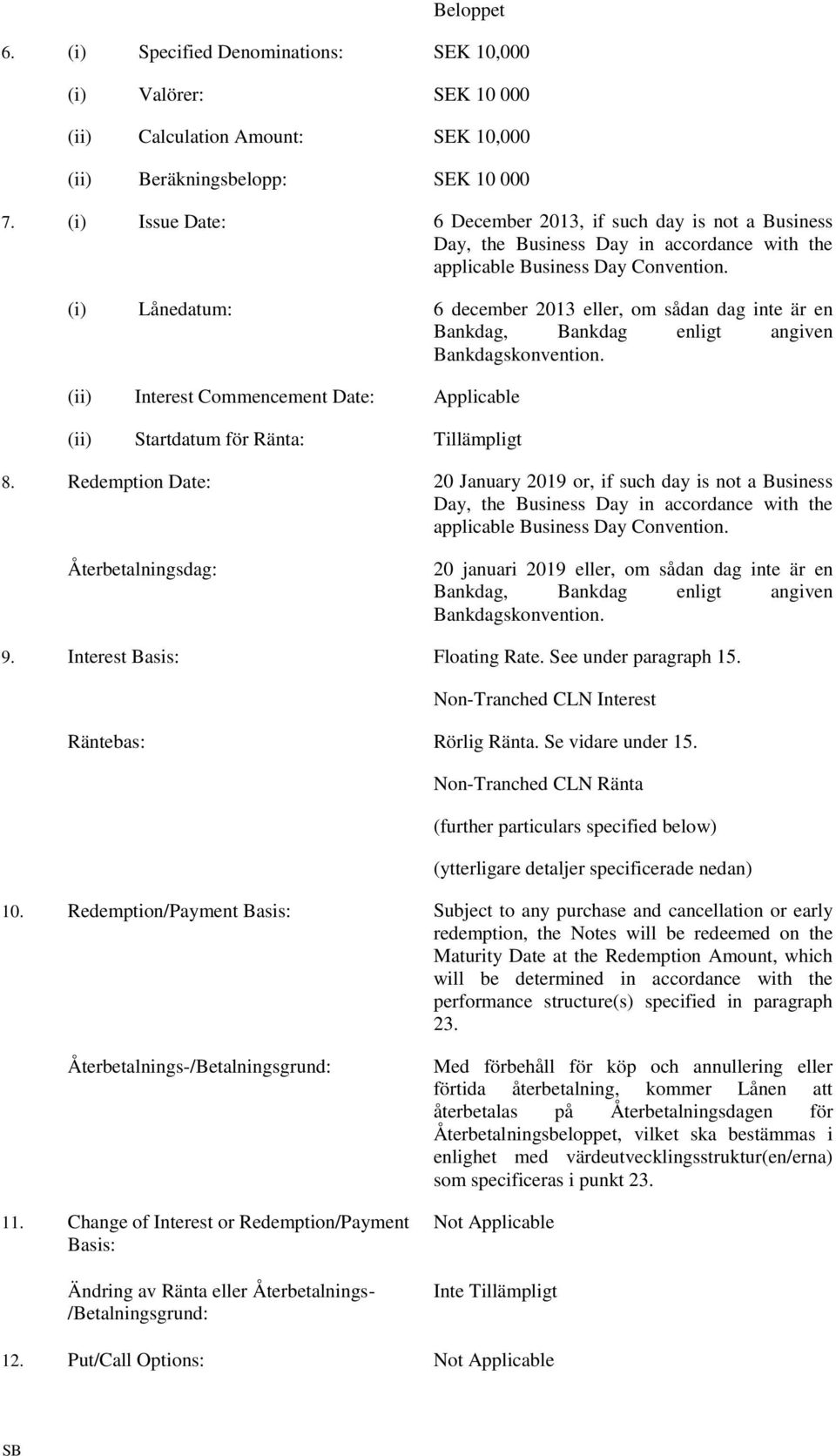 (i) Lånedatum: 6 december 2013 eller, om sådan dag inte är en Bankdag, Bankdag enligt angiven Bankdagskonvention. (ii) Interest Commencement Date: Applicable (ii) Startdatum för Ränta: Tillämpligt 8.