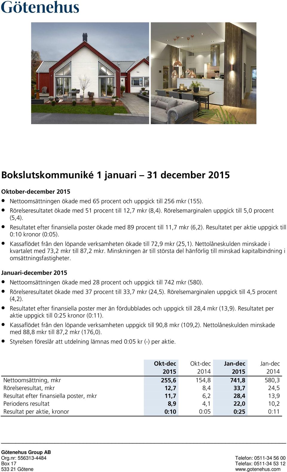 Kassaflödet från den löpande verksamheten ökade till 72,9 mkr (25,1). Nettolåneskulden minskade i kvartalet med 73,2 mkr till 87,2 mkr.