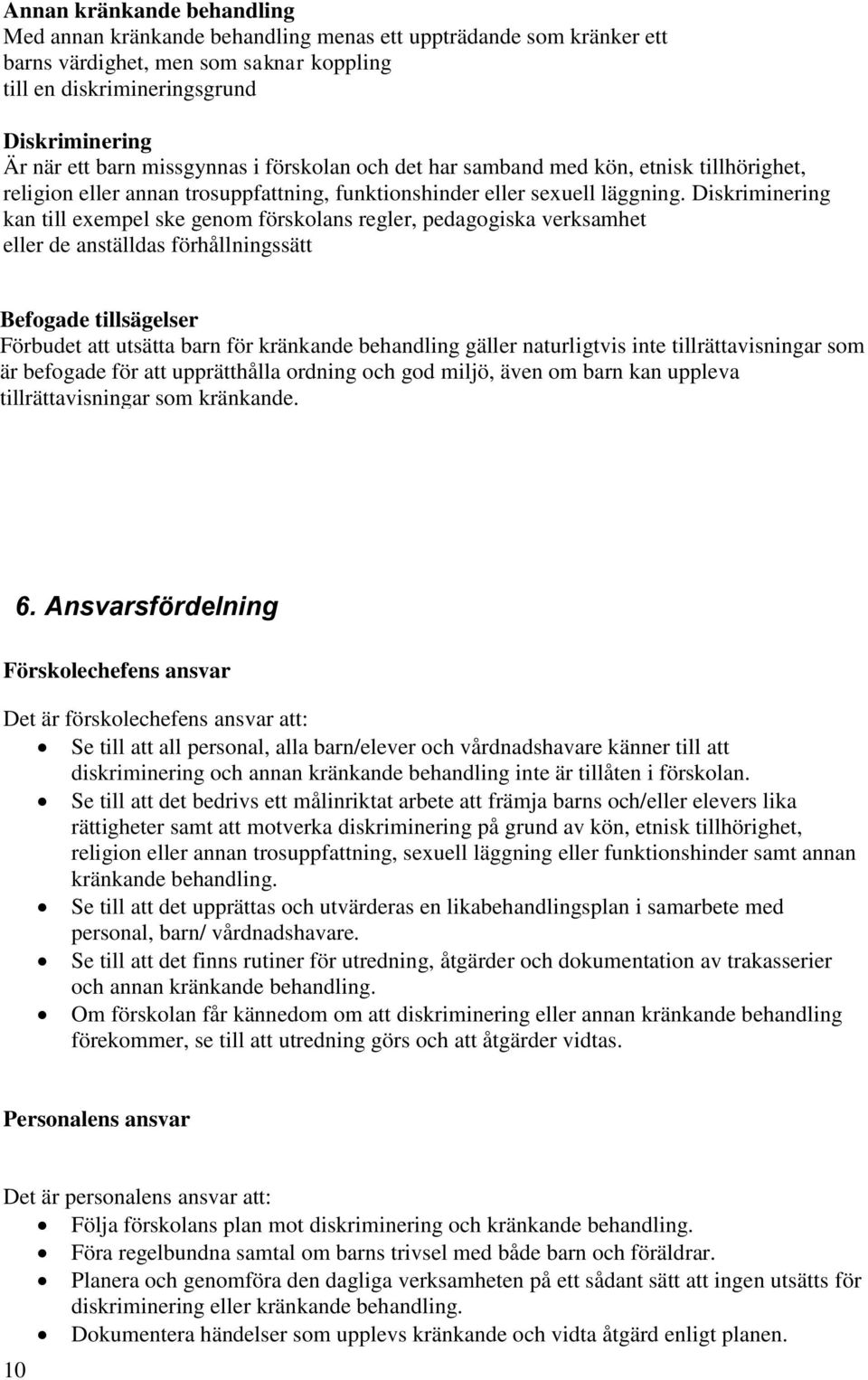 Diskriminering kan till exempel ske genom förskolans regler, pedagogiska verksamhet eller de anställdas förhållningssätt Befogade tillsägelser Förbudet att utsätta barn för kränkande behandling