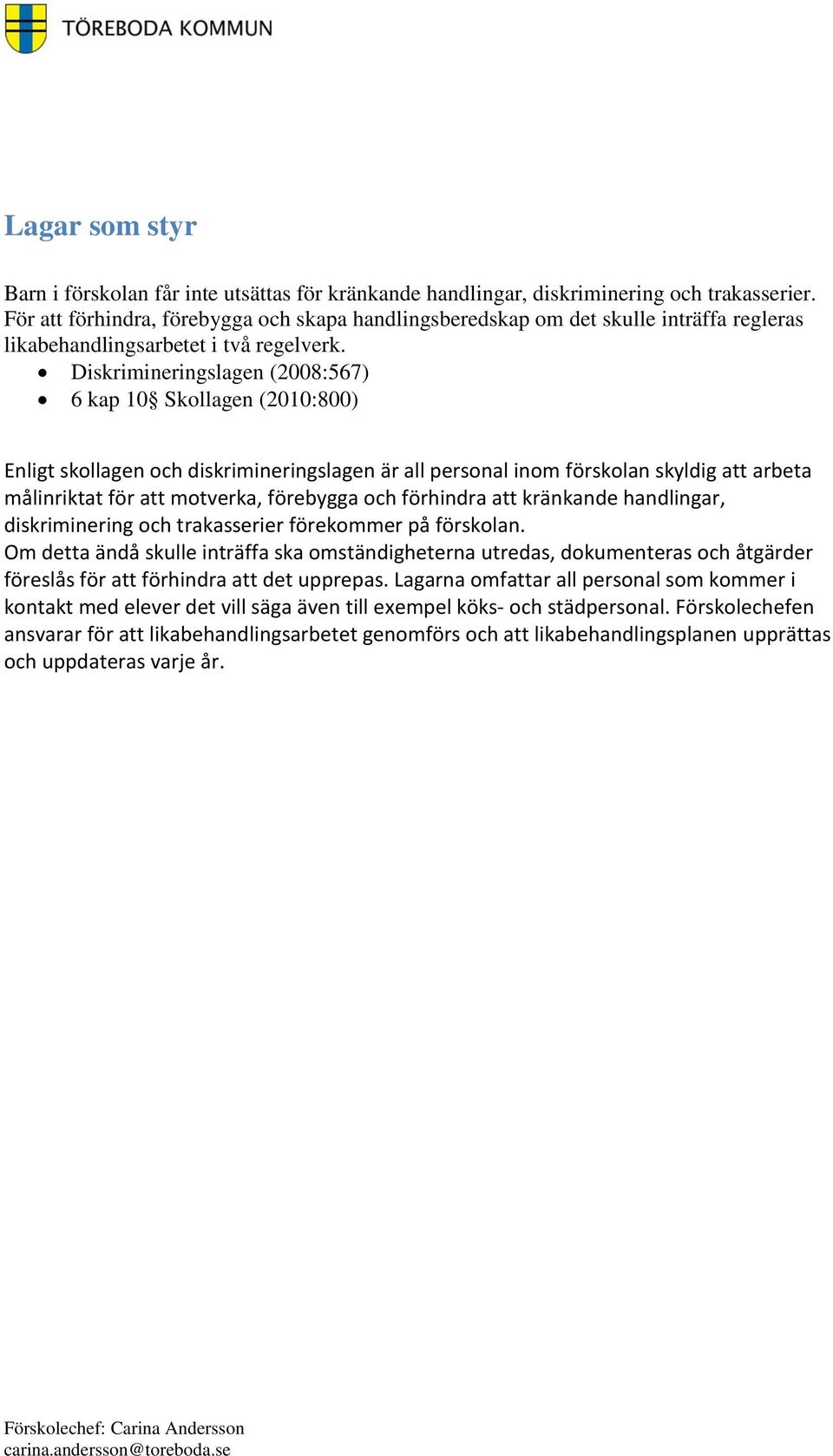 Diskrimineringslagen (2008:567) 6 kap 10 Skollagen (2010:800) Enligt skollagen och diskrimineringslagen är all personal inom förskolan skyldig att arbeta målinriktat för att motverka, förebygga och