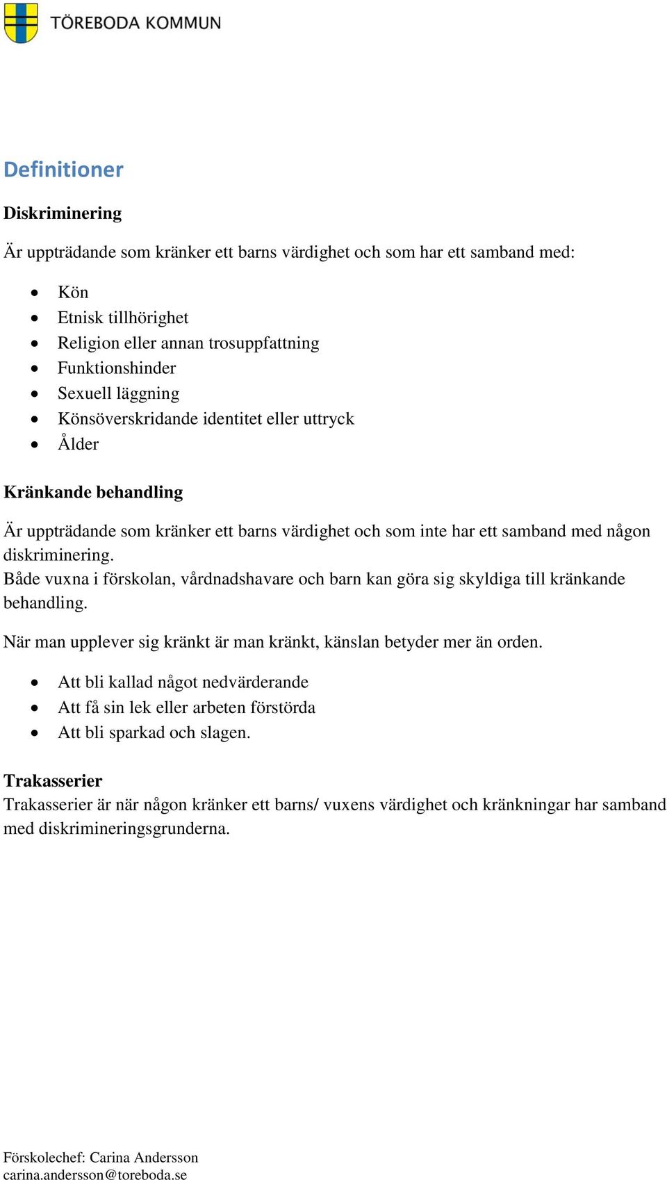 Både vuxna i förskolan, vårdnadshavare och barn kan göra sig skyldiga till kränkande behandling. När man upplever sig kränkt är man kränkt, känslan betyder mer än orden.