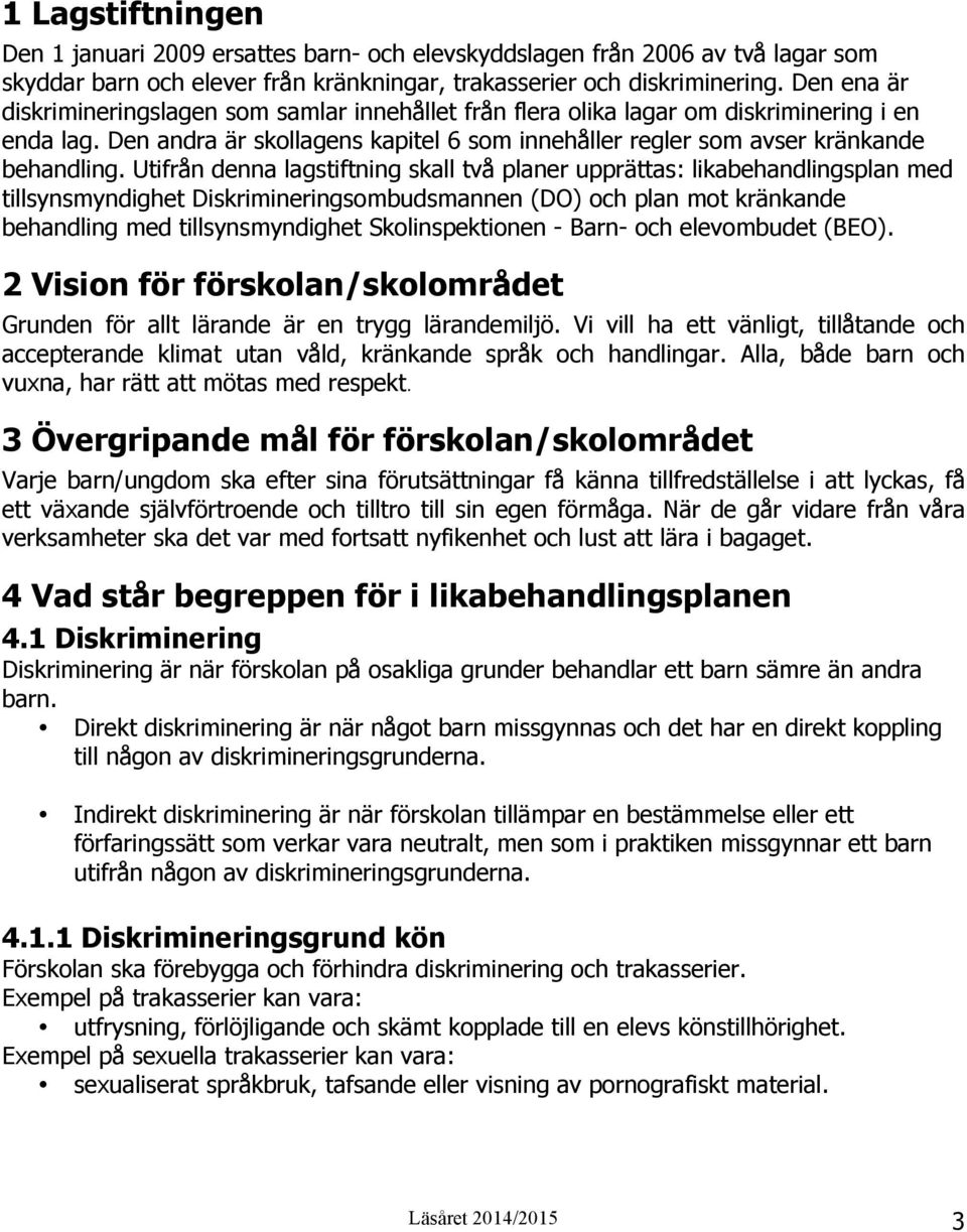 Utifrån denna lagstiftning skall två planer upprättas: likabehandlingsplan med tillsynsmyndighet Diskrimineringsombudsmannen (DO) och plan mot kränkande behandling med tillsynsmyndighet