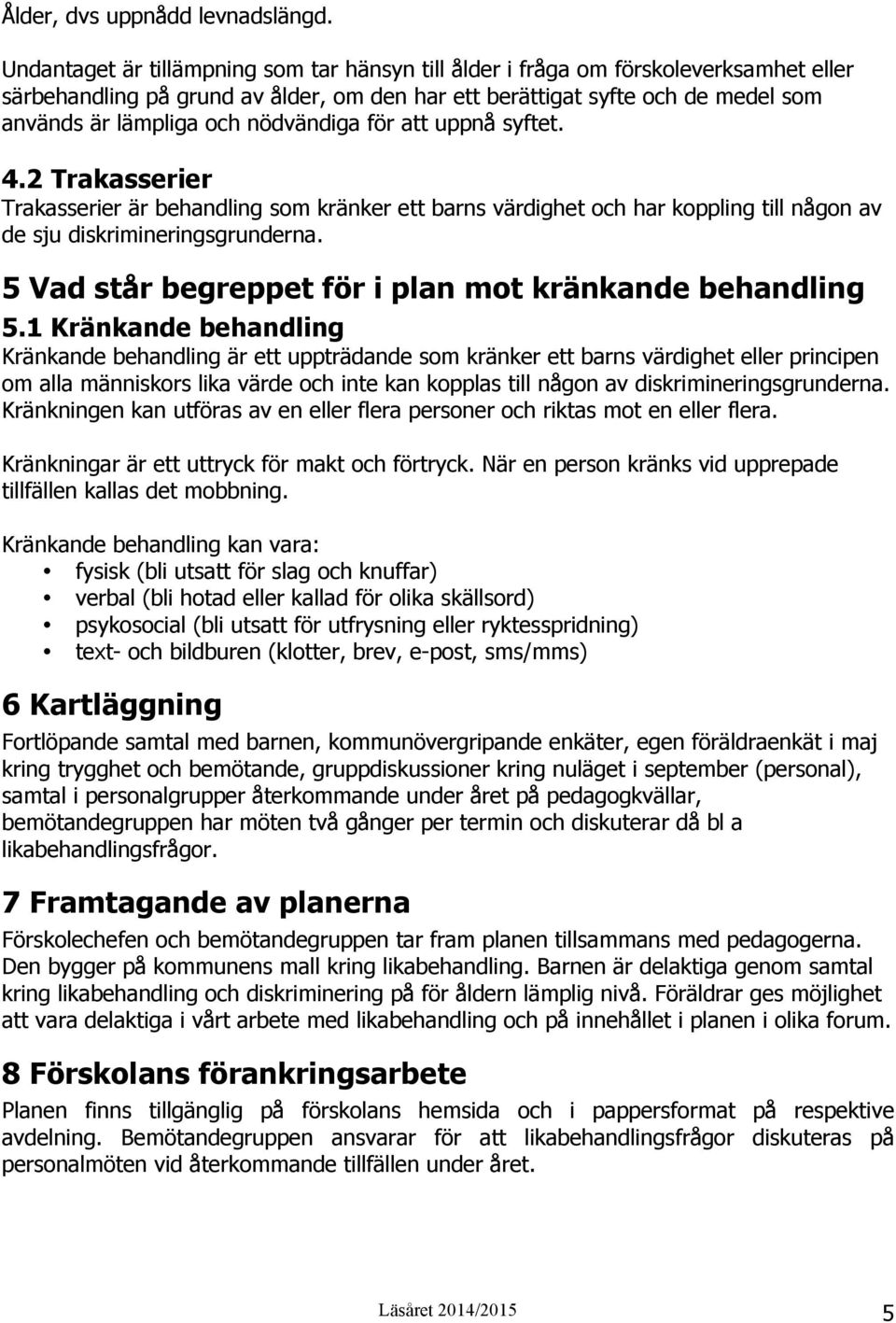 nödvändiga för att uppnå syftet. 4.2 Trakasserier Trakasserier är behandling som kränker ett barns värdighet och har koppling till någon av de sju diskrimineringsgrunderna.