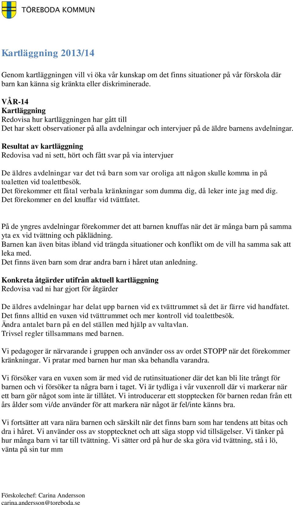 Resultat av kartläggning Redovisa vad ni sett, hört och fått svar på via intervjuer De äldres avdelningar var det två barn som var oroliga att någon skulle komma in på toaletten vid toalettbesök.