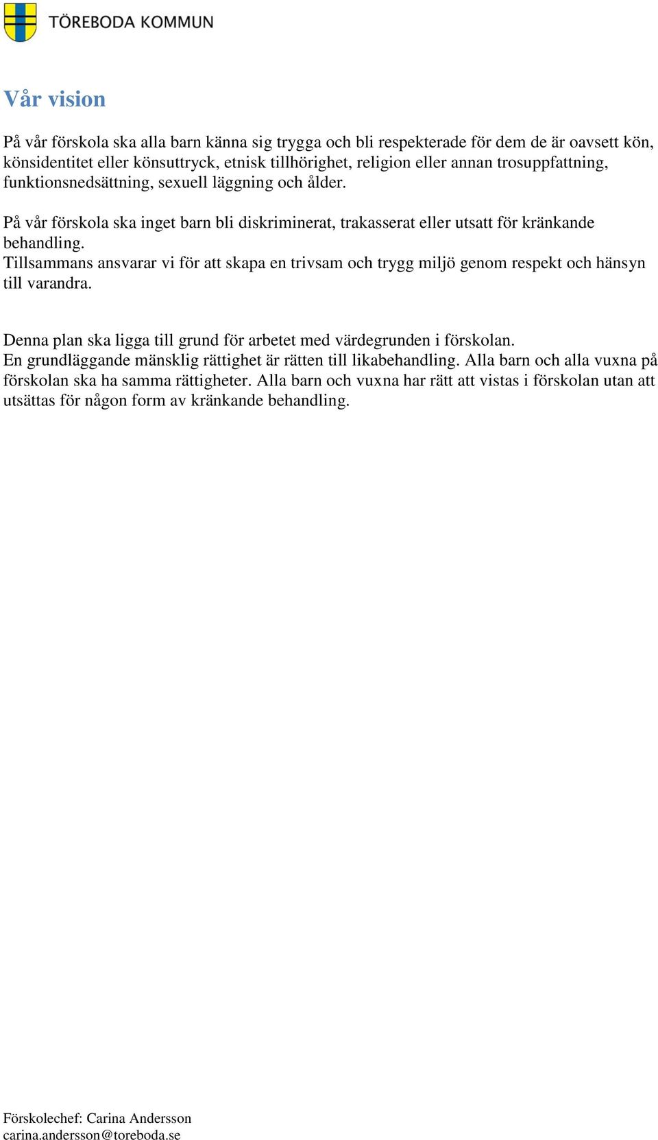 Tillsammans ansvarar vi för att skapa en trivsam och trygg miljö genom respekt och hänsyn till varandra. Denna plan ska ligga till grund för arbetet med värdegrunden i förskolan.