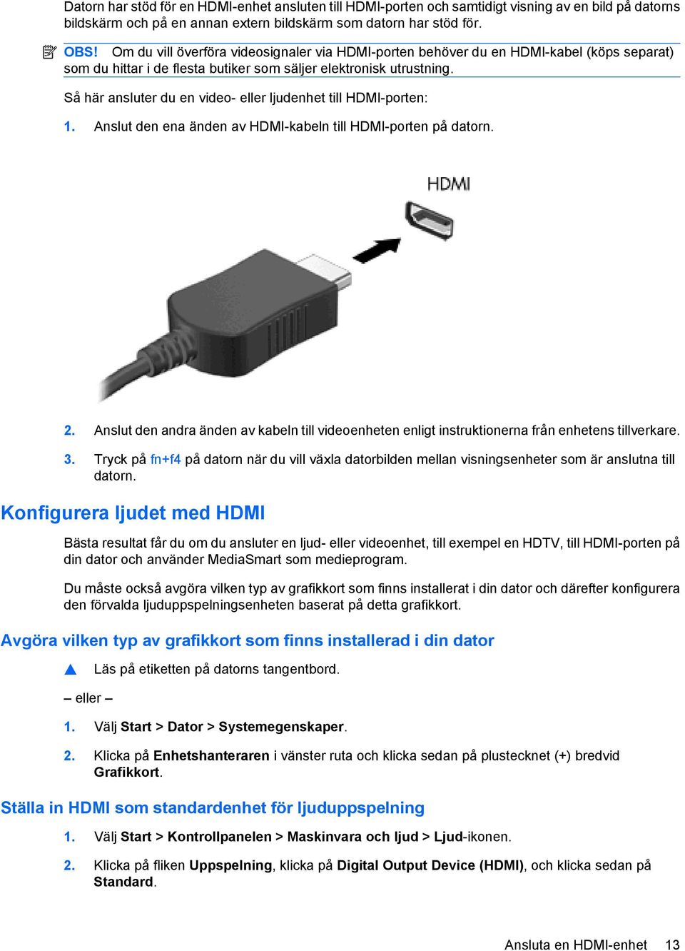 Så här ansluter du en video- eller ljudenhet till HDMI-porten: 1. Anslut den ena änden av HDMI-kabeln till HDMI-porten på datorn. 2.