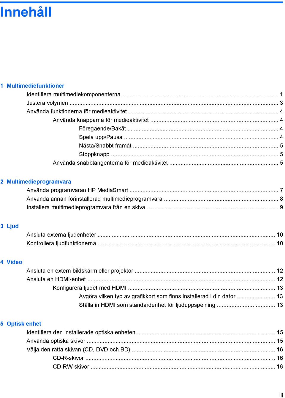 .. 7 Använda annan förinstallerad multimedieprogramvara... 8 Installera multimedieprogramvara från en skiva... 9 3 Ljud Ansluta externa ljudenheter... 10 Kontrollera ljudfunktionerna.