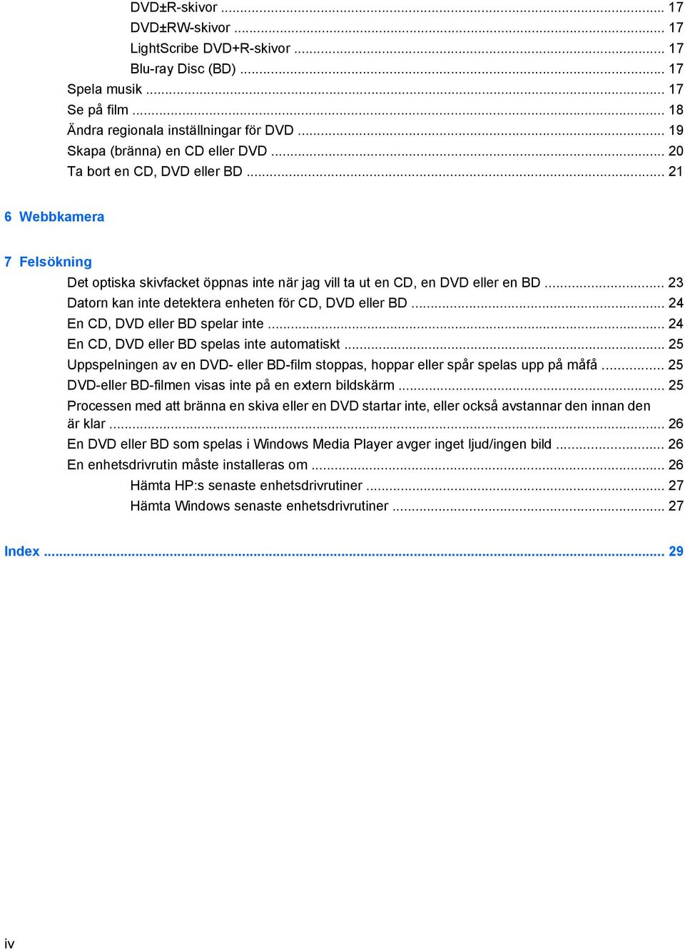 .. 23 Datorn kan inte detektera enheten för CD, DVD eller BD... 24 En CD, DVD eller BD spelar inte... 24 En CD, DVD eller BD spelas inte automatiskt.