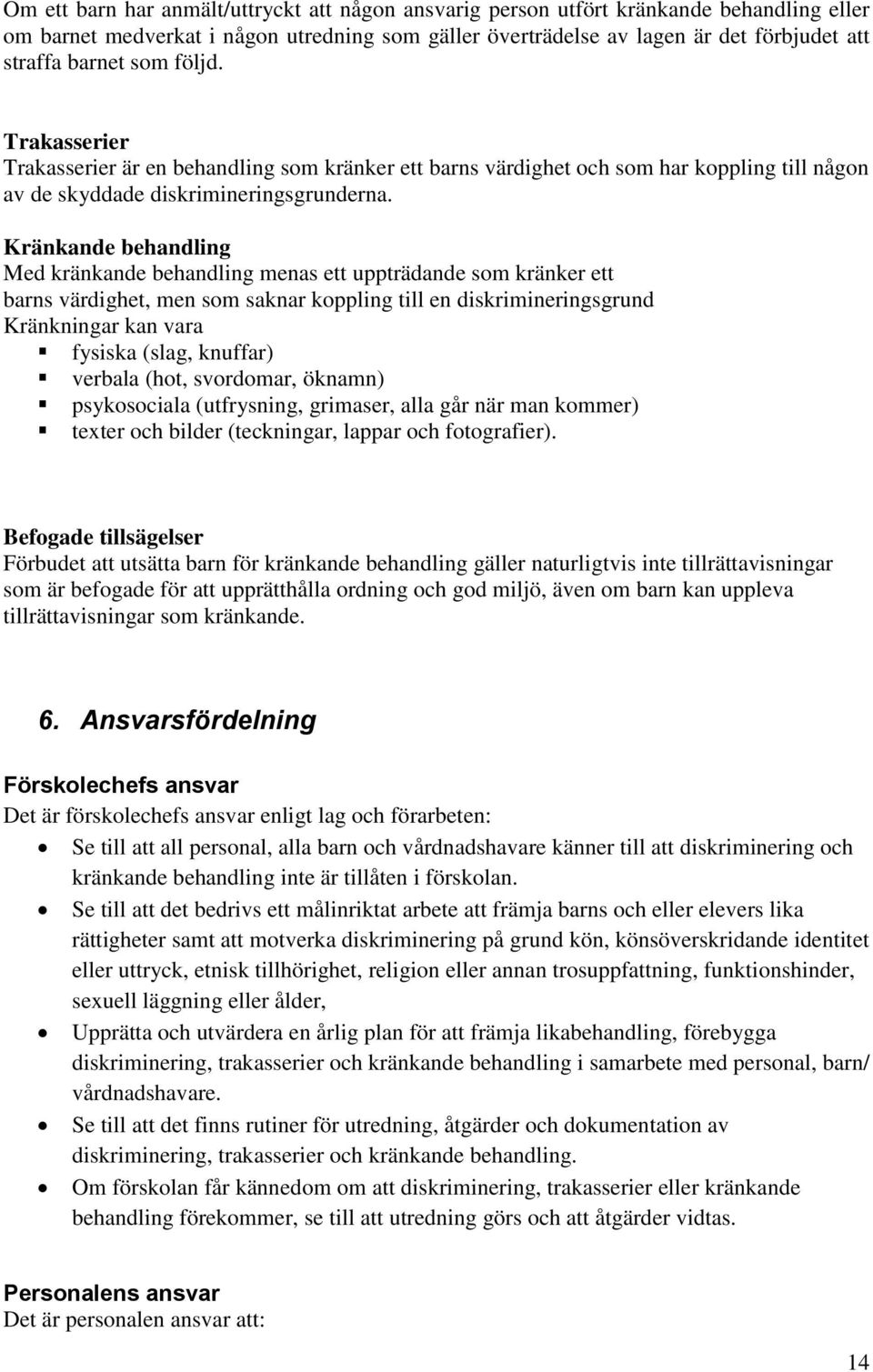 Kränkande behandling Med kränkande behandling menas ett uppträdande som kränker ett barns värdighet, men som saknar koppling till en diskrimineringsgrund Kränkningar kan vara fysiska (slag, knuffar)