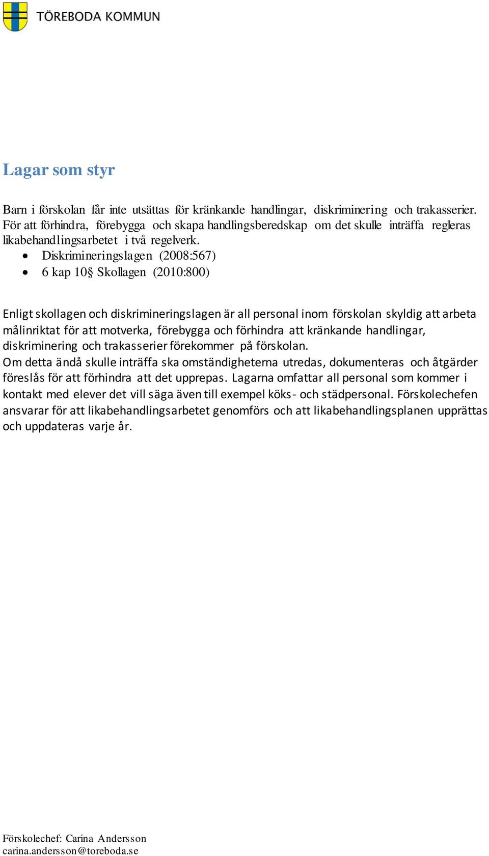 Diskrimineringslagen (2008:567) 6 kap 10 Skollagen (2010:800) Enligt skollagen och diskrimineringslagen är all personal inom förskolan skyldig att arbeta målinriktat för att motverka, förebygga och