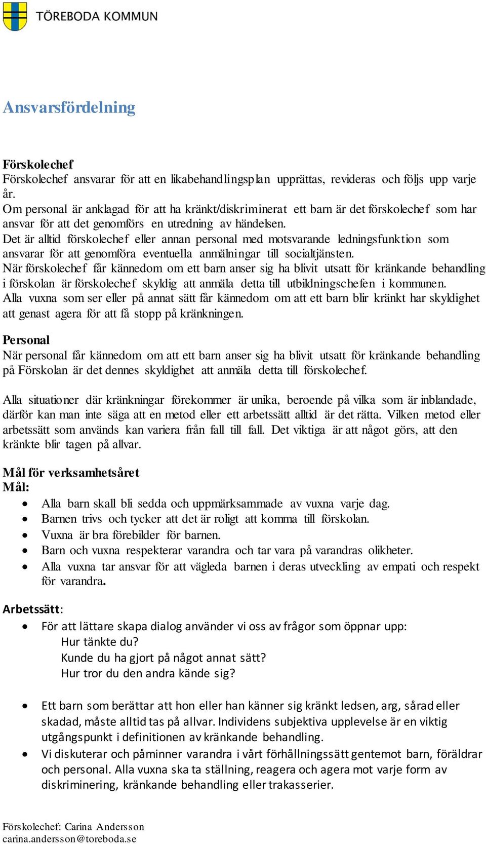 Det är alltid förskolechef eller annan personal med motsvarande ledningsfunktion som ansvarar för att genomföra eventuella anmälningar till socialtjänsten.