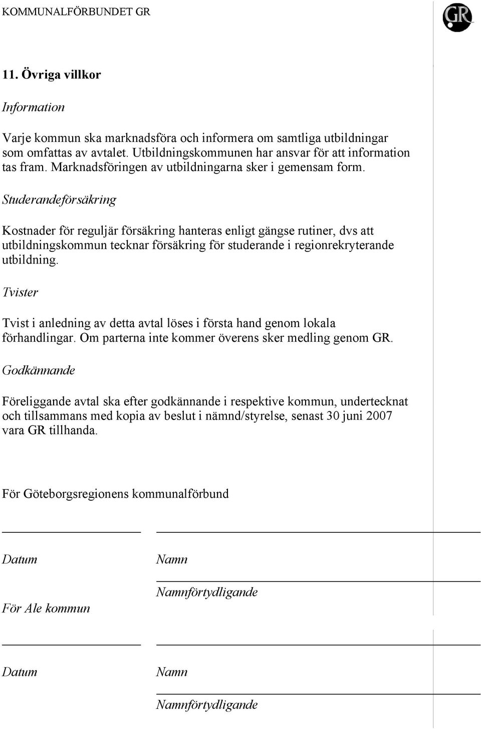 Studerandeförsäkring Kostnader för reguljär försäkring hanteras enligt gängse rutiner, dvs att utbildningskommun tecknar försäkring för studerande i regionrekryterande utbildning.