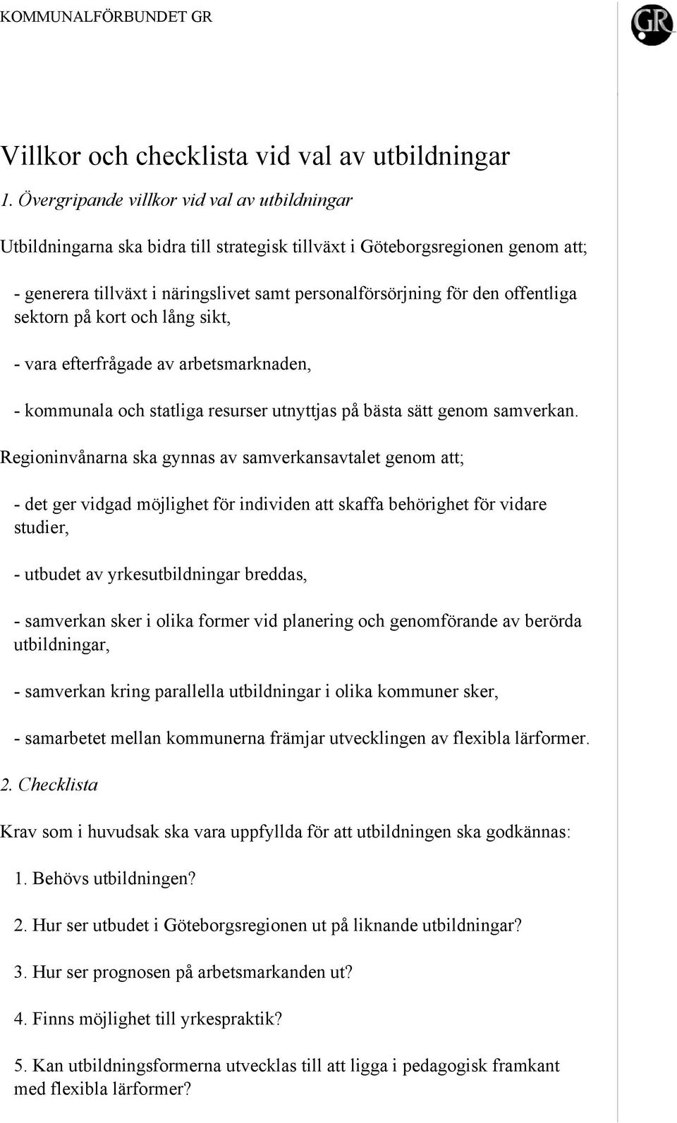 offentliga sektorn på kort och lång sikt, - vara efterfrågade av arbetsmarknaden, - kommunala och statliga resurser utnyttjas på bästa sätt genom samverkan.