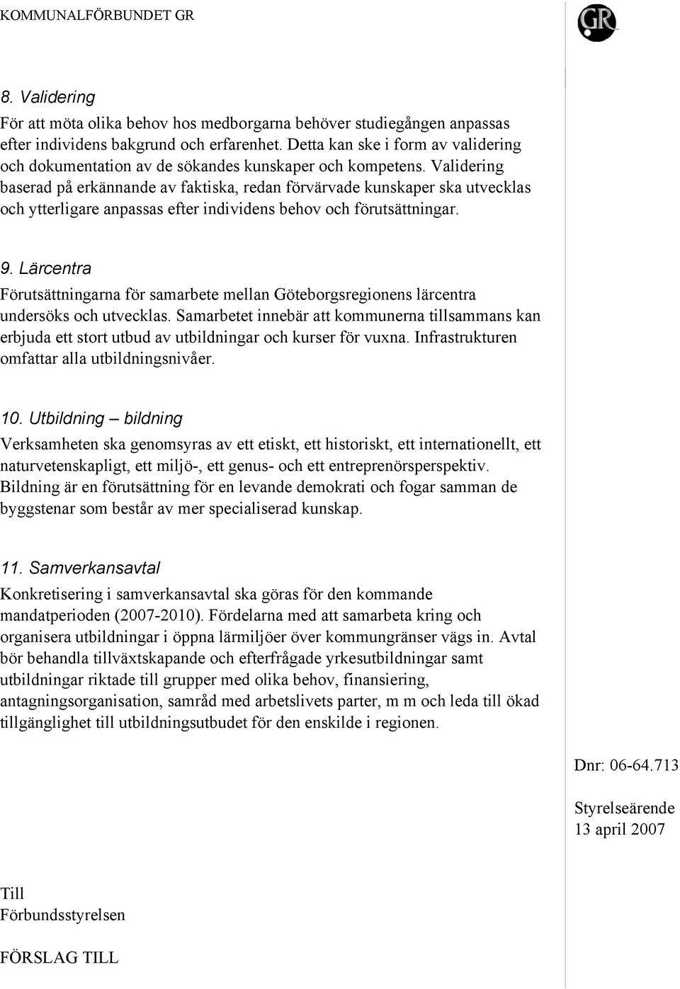 Validering baserad på erkännande av faktiska, redan förvärvade kunskaper ska utvecklas och ytterligare anpassas efter individens behov och förutsättningar. 9.