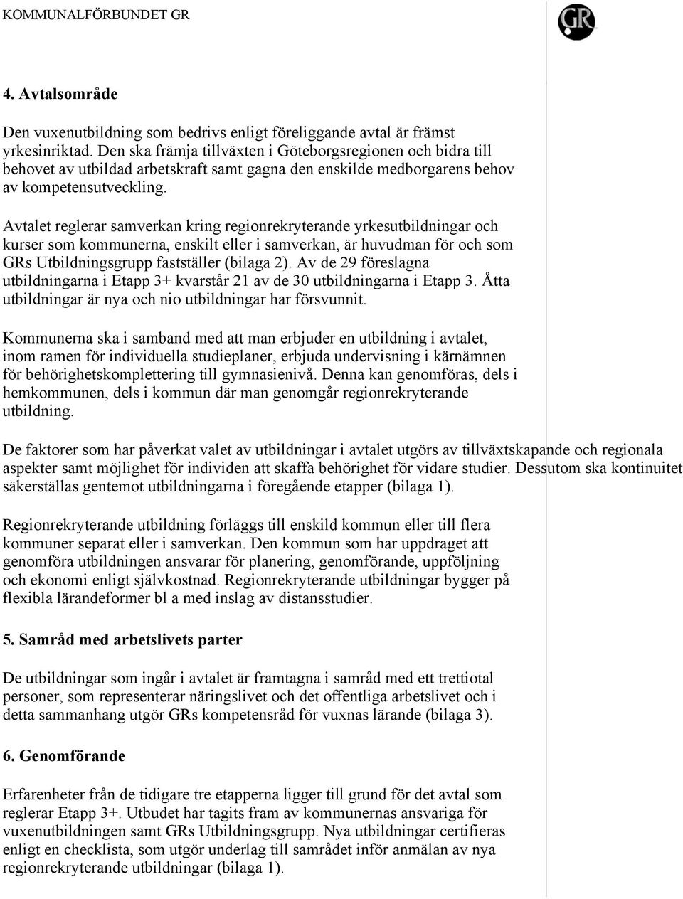 Avtalet reglerar samverkan kring regionrekryterande yrkesutbildningar och kurser som kommunerna, enskilt eller i samverkan, är huvudman för och som GRs Utbildningsgrupp fastställer (bilaga 2).