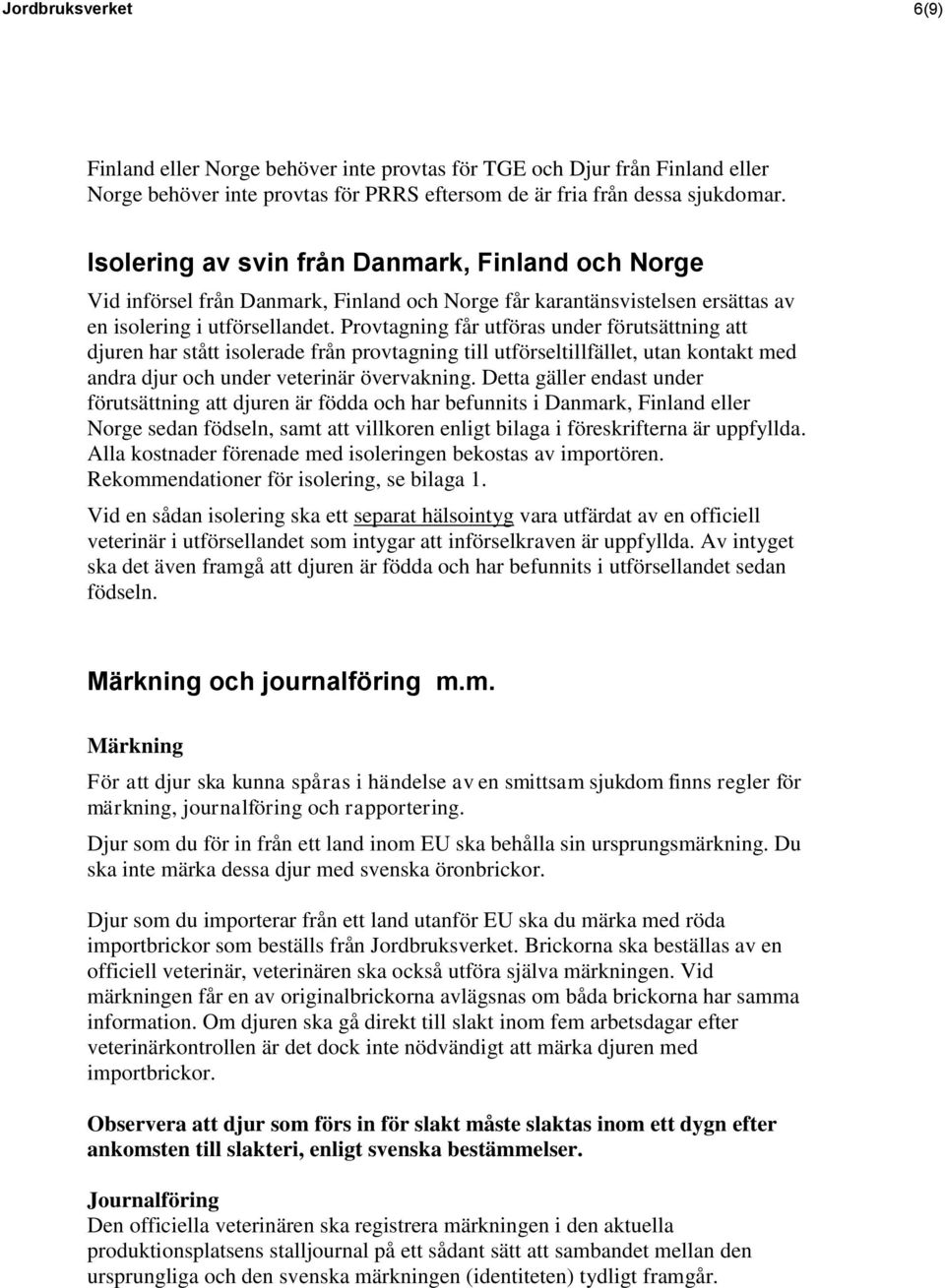 Provtagning får utföras under förutsättning att djuren har stått isolerade från provtagning till utförseltillfället, utan kontakt med andra djur och under veterinär övervakning.