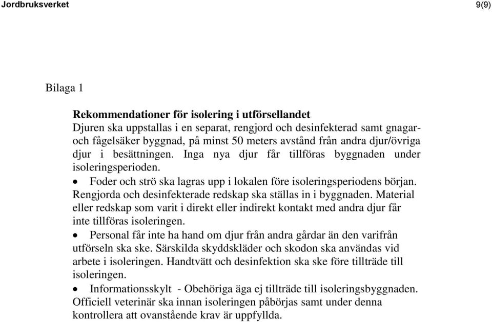 Rengjorda och desinfekterade redskap ska ställas in i byggnaden. Material eller redskap som varit i direkt eller indirekt kontakt med andra djur får inte tillföras isoleringen.