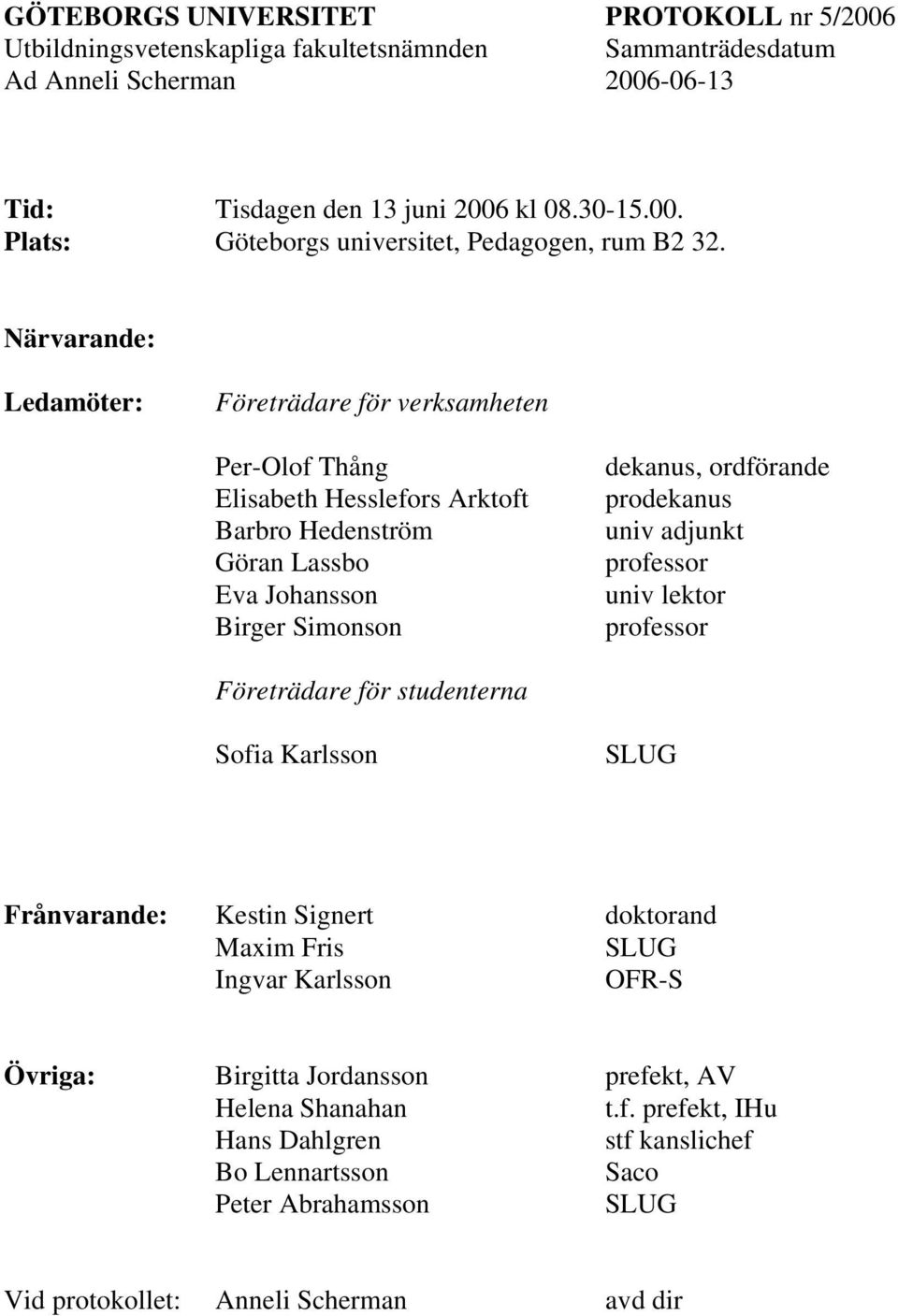 dekanus, ordförande prodekanus univ adjunkt professor univ lektor professor Företrädare för studenterna Sofia Karlsson SLUG Frånvarande: Kestin Signert