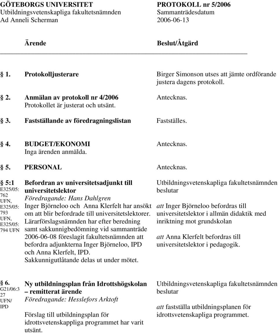 PERSONAL 5:1 E325/05: 762 UFN, E325/05: 793 UFN, E325/05: 794 UFN Befordran av universitetsadjunkt till universitetslektor Inger Björneloo och Anna Klerfelt har ansökt om att blir befordrade till