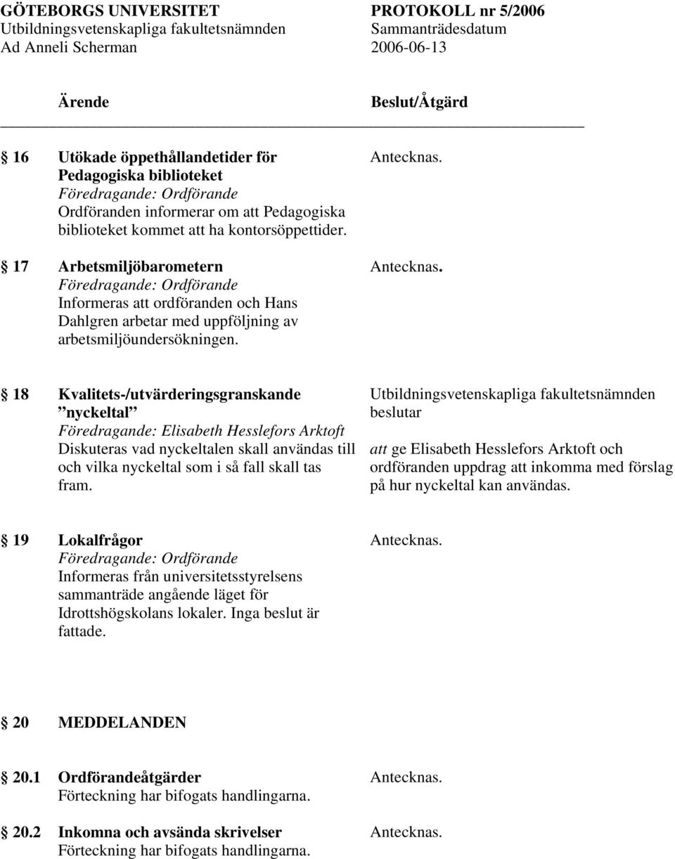 18 Kvalitets-/utvärderingsgranskande nyckeltal Föredragande: Elisabeth Hesslefors Arktoft Diskuteras vad nyckeltalen skall användas till och vilka nyckeltal som i så fall skall tas fram.