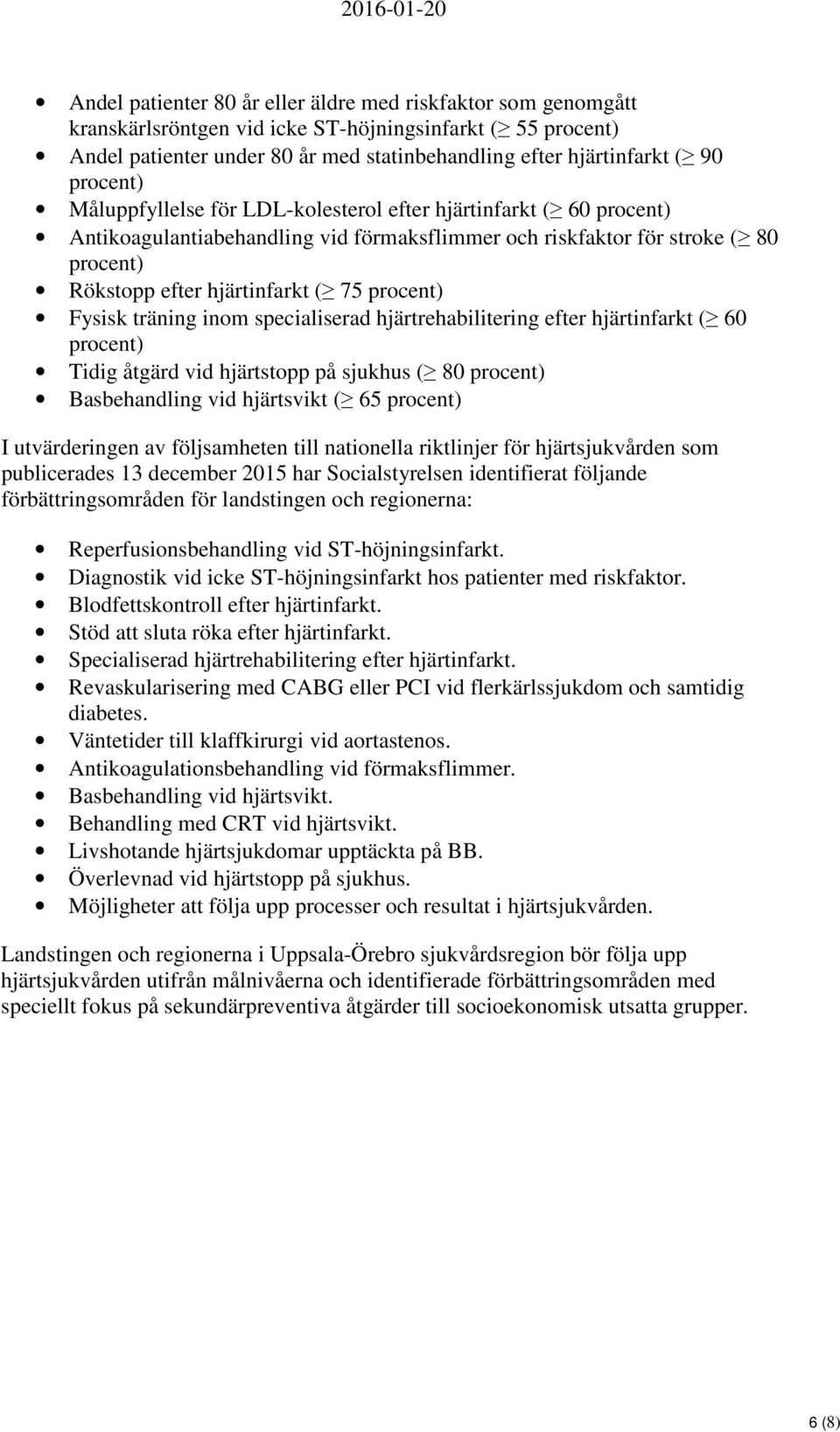 hjärtinfarkt ( 75 procent) Fysisk träning inom specialiserad hjärtrehabilitering efter hjärtinfarkt ( 60 procent) Tidig åtgärd vid hjärtstopp på sjukhus ( 80 procent) Basbehandling vid hjärtsvikt (