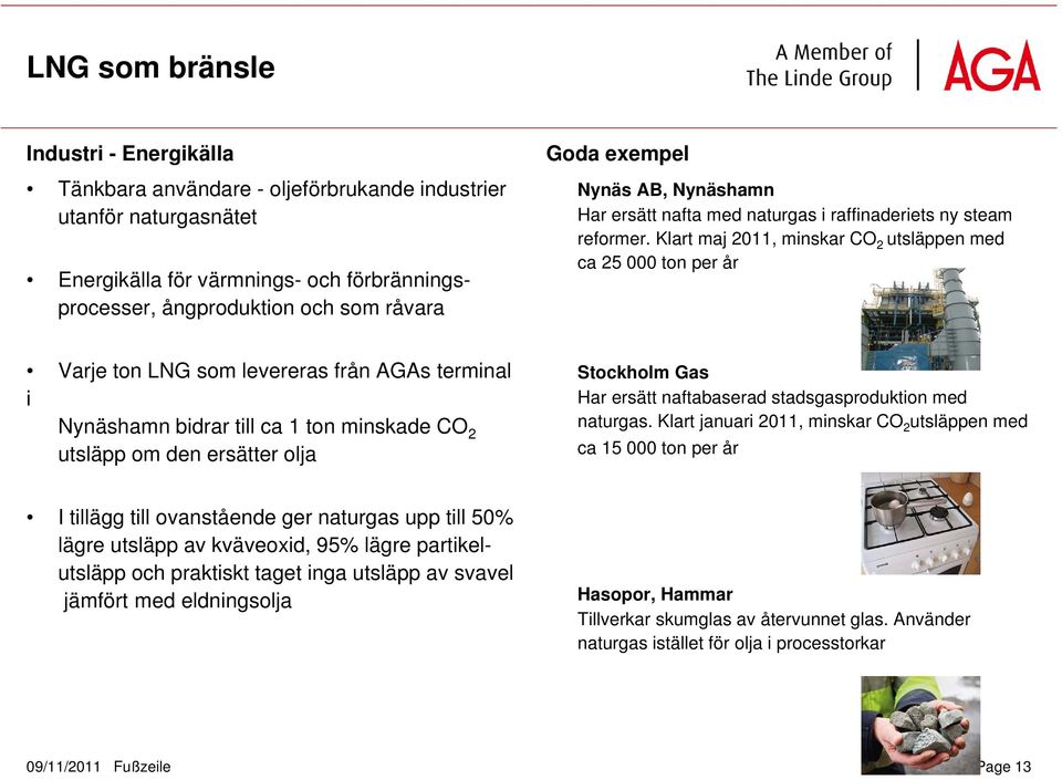 Klart maj 2011, minskar CO 2 utsläppen med ca 25 000 ton per år Varje ton LNG som levereras från AGAs terminal i Nynäshamn bidrar till ca 1 ton minskade CO 2 utsläpp om den ersätter olja Stockholm