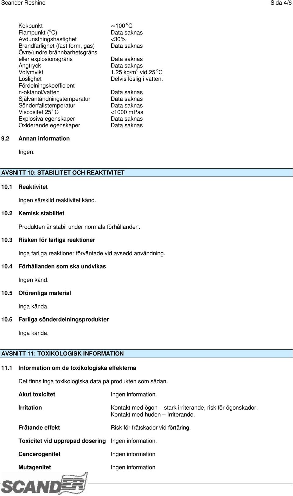 Fördelningskoefficient n-oktanol/vatten Självantändningstemperatur Sönderfallstemperatur Viscositet 25 o C <1000 mpas Explosiva egenskaper Oxiderande egenskaper 9.2 Annan information Ingen.