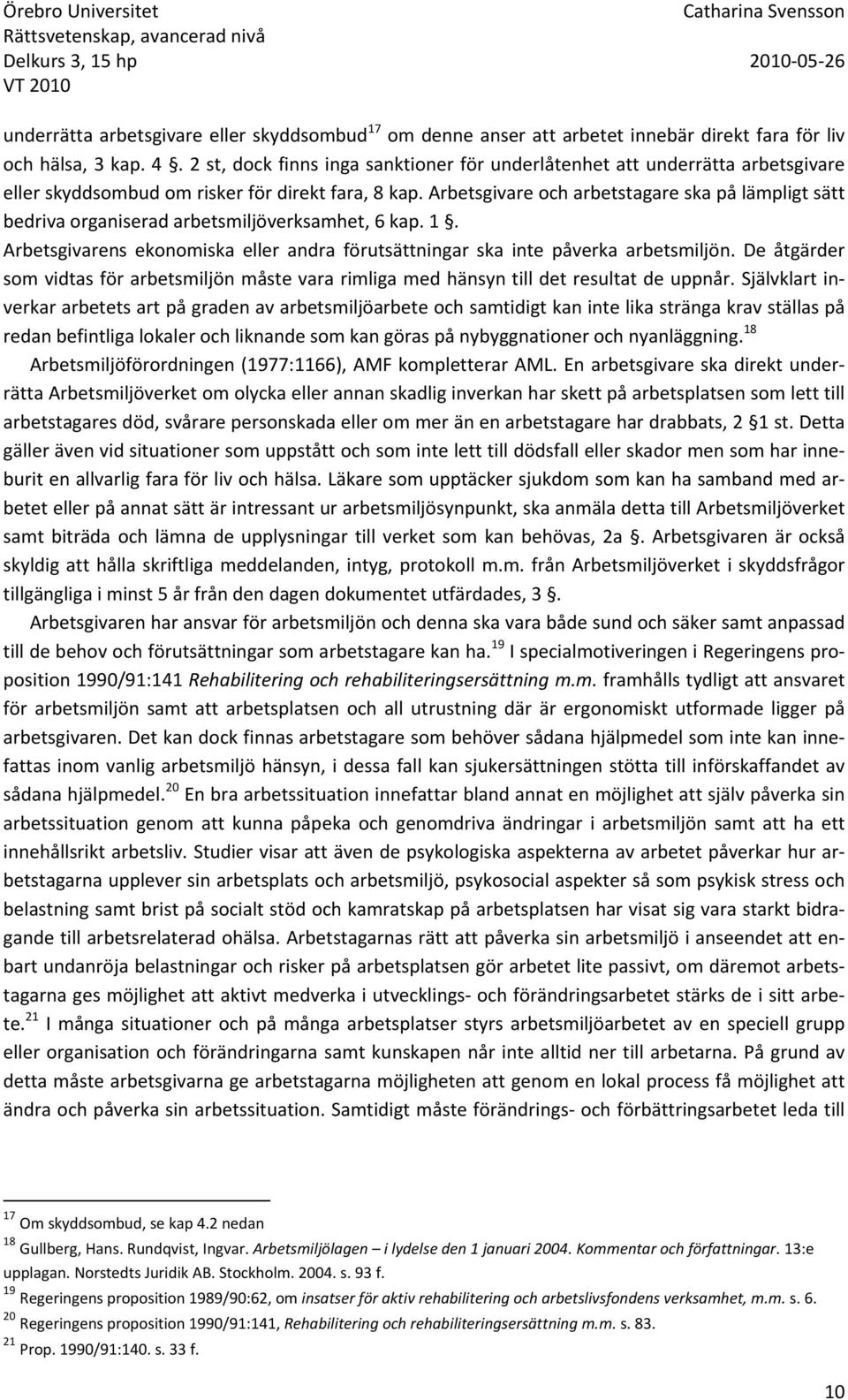 Arbetsgivare och arbetstagare ska på lämpligt sätt bedriva organiserad arbetsmiljöverksamhet, 6 kap. 1. Arbetsgivarens ekonomiska eller andra förutsättningar ska inte påverka arbetsmiljön.