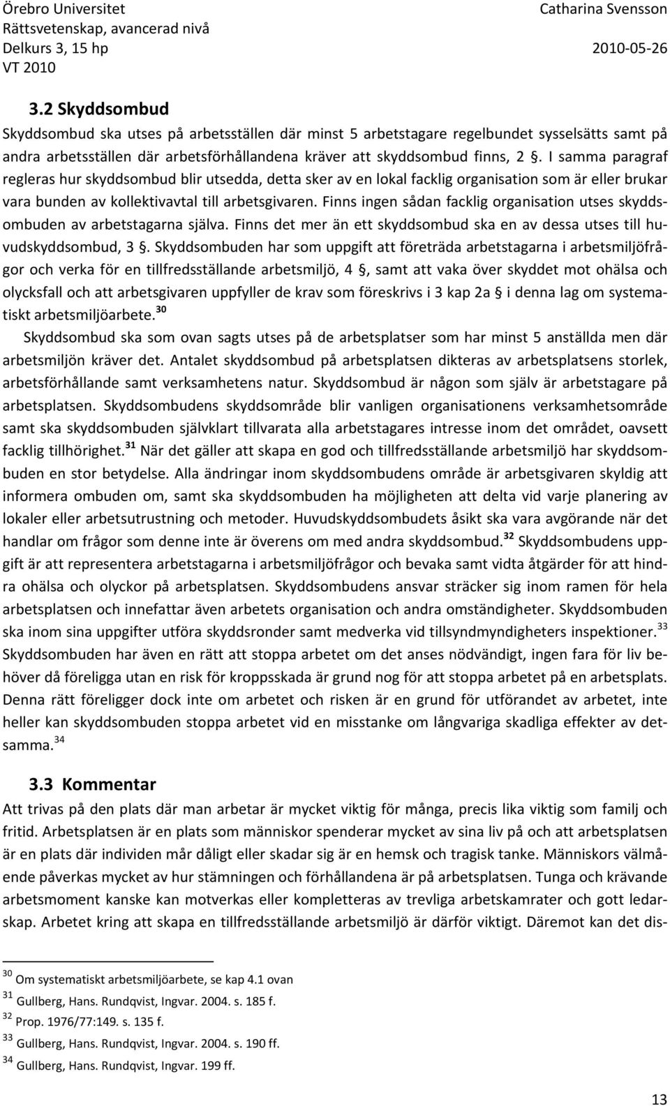 Finns ingen sådan facklig organisation utses skyddsombuden av arbetstagarna själva. Finns det mer än ett skyddsombud ska en av dessa utses till huvudskyddsombud, 3.