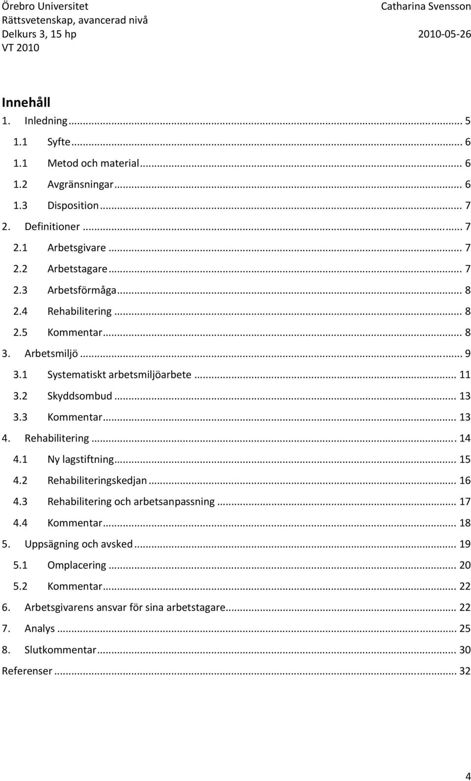 .. 13 4. Rehabilitering... 14 4.1 Ny lagstiftning... 15 4.2 Rehabiliteringskedjan... 16 4.3 Rehabilitering och arbetsanpassning... 17 4.4 Kommentar... 18 5.