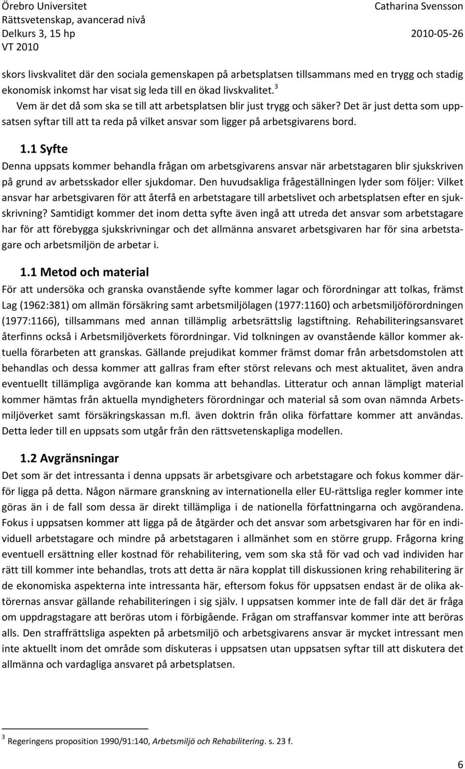 1 Syfte Denna uppsats kommer behandla frågan om arbetsgivarens ansvar när arbetstagaren blir sjukskriven på grund av arbetsskador eller sjukdomar.