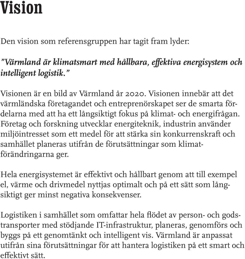 Företag och forskning utvecklar energiteknik, industrin använder miljöintresset som ett medel för att stärka sin konkurrenskraft och samhället planeras utifrån de förutsättningar som