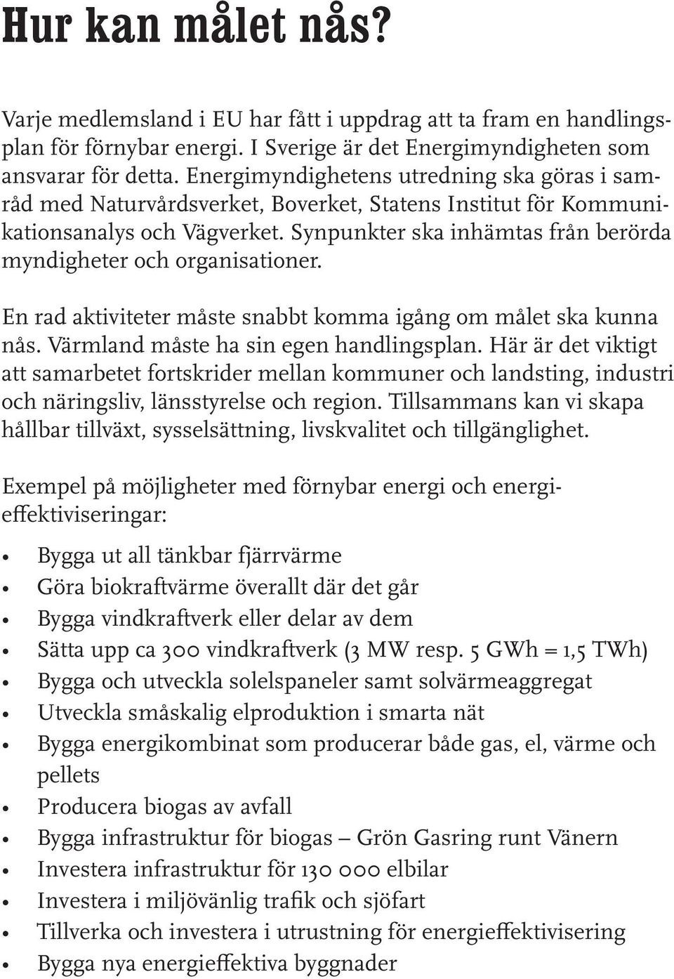 Synpunkter ska inhämtas från berörda myndigheter och organisationer. En rad aktiviteter måste snabbt komma igång om målet ska kunna nås. Värmland måste ha sin egen handlingsplan.