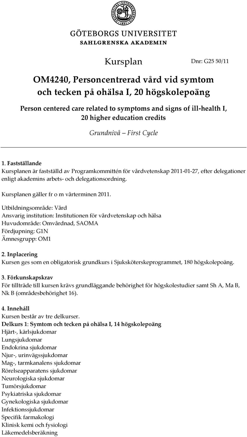 Kursplanen gäller fr o m vårterminen 2011. Utbildningsområde: Vård Ansvarig institution: Institutionen för vårdvetenskap och hälsa Huvudområde: Omvårdnad, SAOMA Fördjupning: G1N Ämnesgrupp: OM1 2.