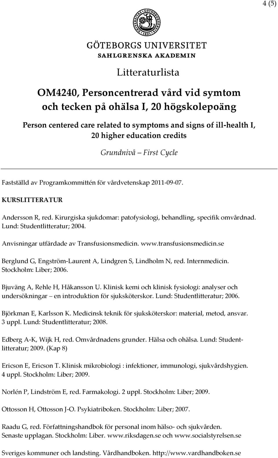 Lund: Studentlitteratur; 2004. Anvisningar utfärdade av Transfusionsmedicin. www.transfusionsmedicin.se Berglund G, Engström-Laurent A, Lindgren S, Lindholm N, red. Internmedicin.