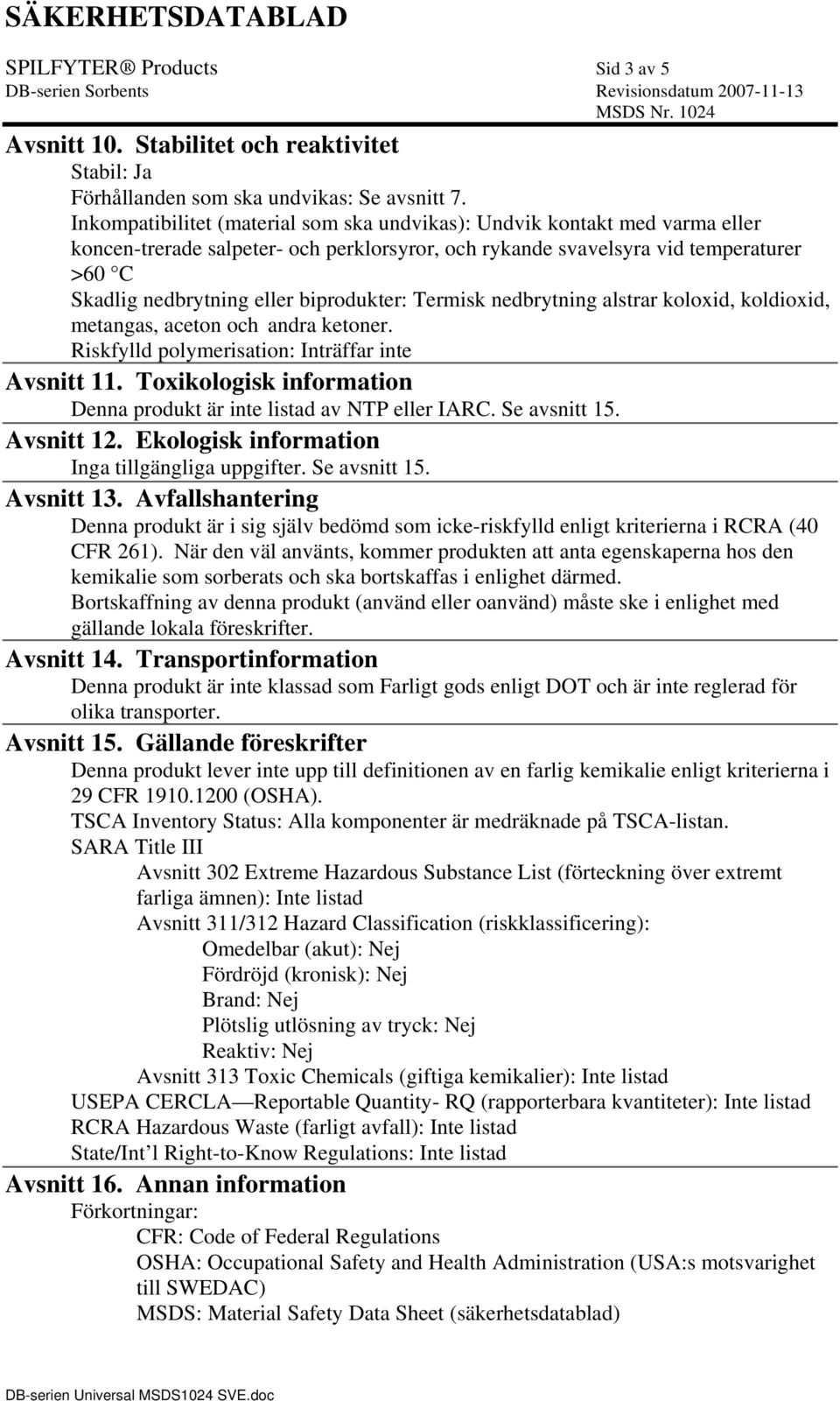 biprodukter: Termisk nedbrytning alstrar koloxid, koldioxid, metangas, aceton och andra ketoner. Riskfylld polymerisation: Inträffar inte Avsnitt 11.