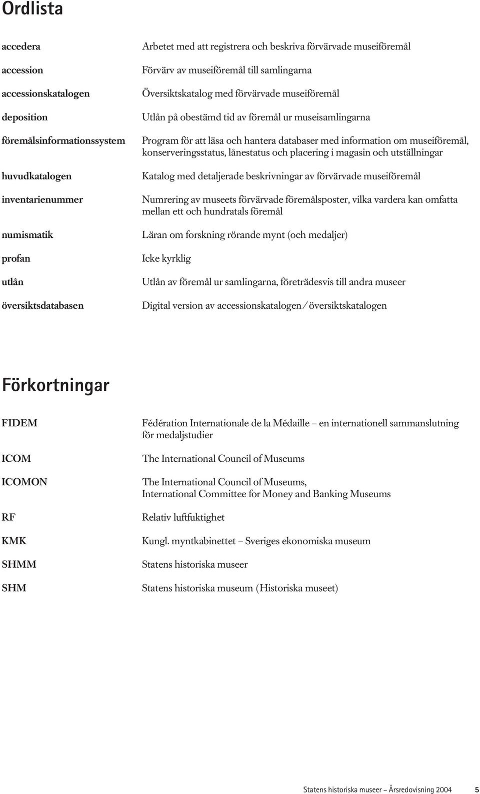 hantera databaser med information om museiföremål, konserveringsstatus, lånestatus och placering i magasin och utställningar Katalog med detaljerade beskrivningar av förvärvade museiföremål Numrering