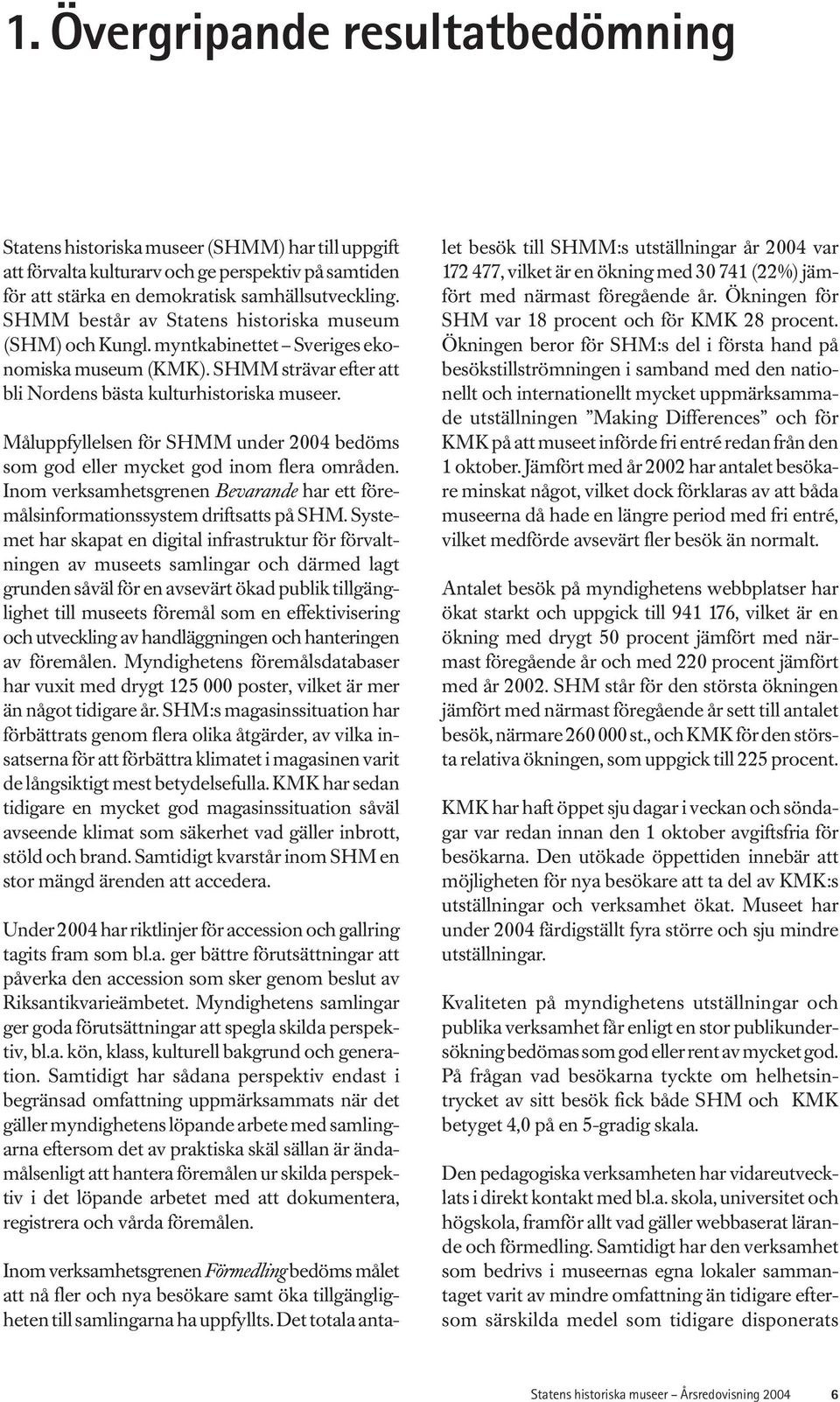 Måluppfyllelsen för SHMM under 2004 bedöms som god eller mycket god inom flera områden. Inom verksamhetsgrenen Bevarande har ett föremålsinformationssystem driftsatts på SHM.