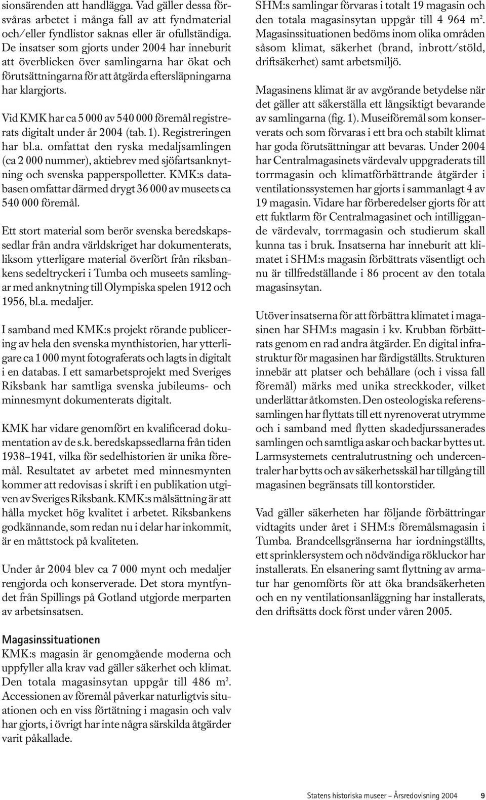 Vid KMK har ca 5 000 av 540 000 föremål registrerats digitalt under år 2004 (tab. 1). Registreringen har bl.a. omfattat den ryska medaljsamlingen (ca 2 000 nummer), aktiebrev med sjöfartsanknytning och svenska papperspolletter.