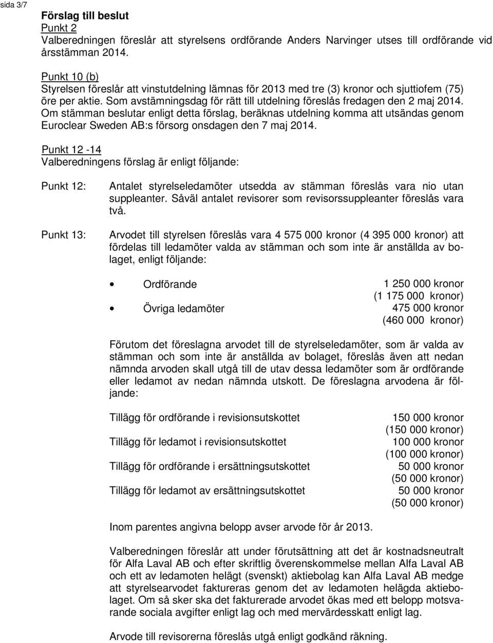 Om stämman beslutar enligt detta förslag, beräknas utdelning komma att utsändas genom Euroclear Sweden AB:s försorg onsdagen den 7 maj 2014.